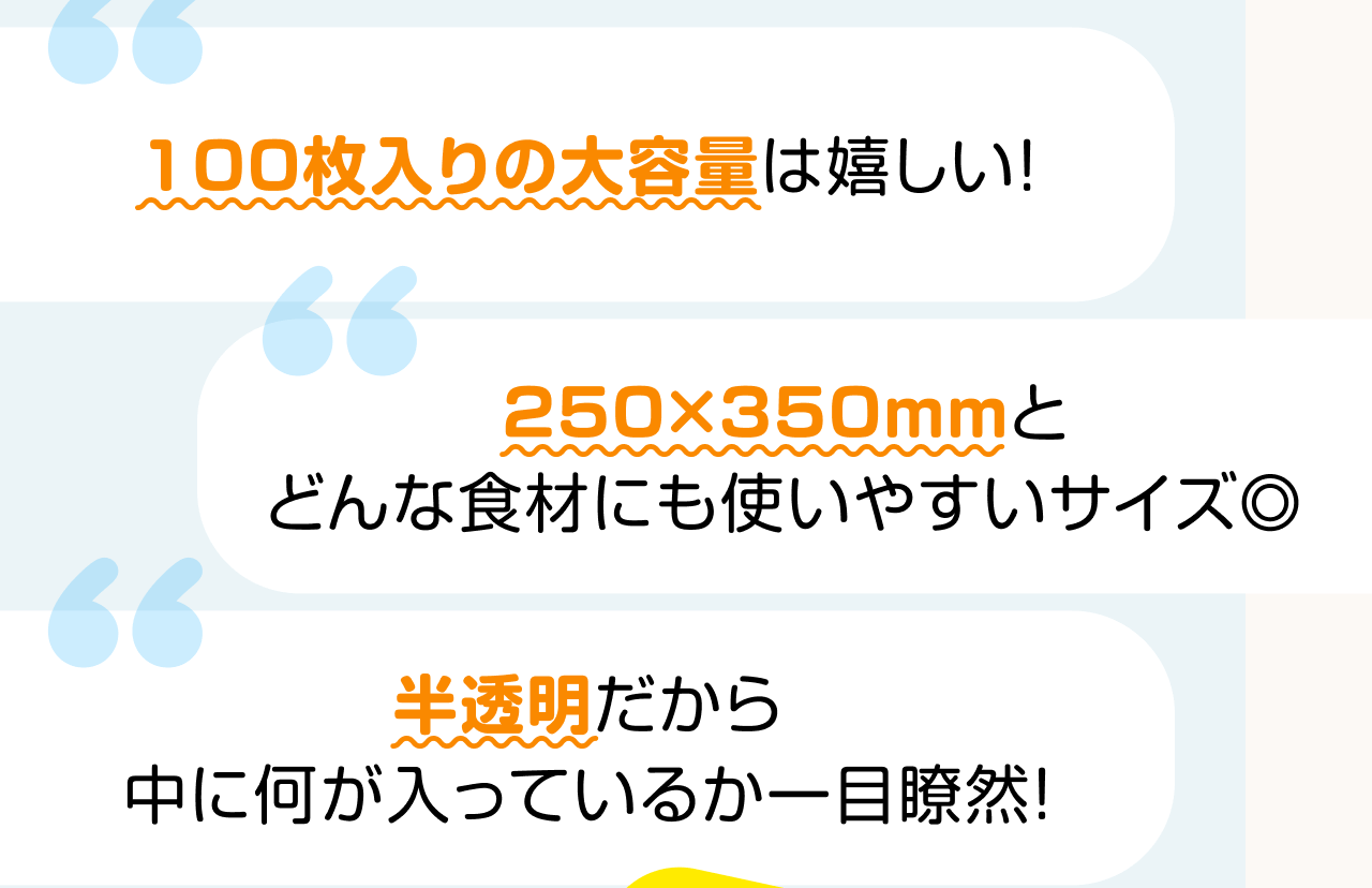 100枚入りの大容量は嬉しい！ 250×350mmとどんな食材にも使いやすいサイズ◎ 半透明だから中に何が入っているか一目瞭然！